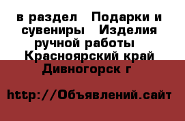  в раздел : Подарки и сувениры » Изделия ручной работы . Красноярский край,Дивногорск г.